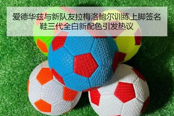 爱德华兹与新队友拉梅洛鲍尔训练上脚签名鞋三代全白新配色引发热议